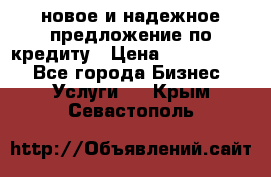 новое и надежное предложение по кредиту › Цена ­ 1 000 000 - Все города Бизнес » Услуги   . Крым,Севастополь